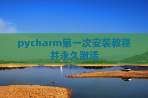 pycharm第一次安装教程并永久激活